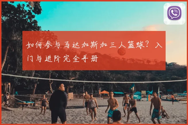 如何参与马达加斯加三人篮球?入门与进阶完全手册